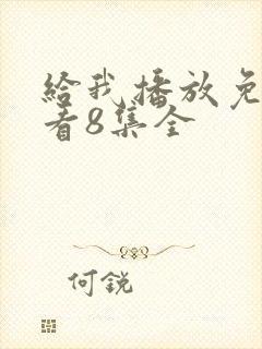 给我播放免费观看8集全