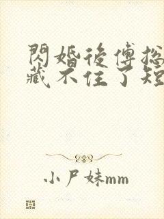 闪婚后傅总马甲藏不住了短剧