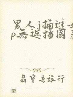 男人j捅进女人p无遮挡国产封面