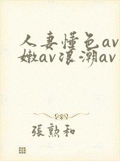 人妻懂色av粉嫩av浪潮av蜜臀