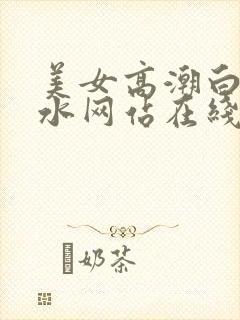 美女高潮白浆喷水网站在线封面