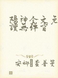 阳神全文免费阅读无弹窗