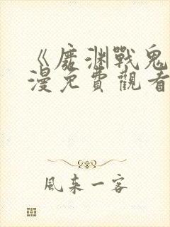 《废渊战鬼》动漫免费观看