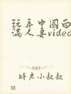 玩弄中国白嫩丰满人妻videos