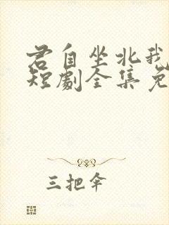 君自坐北我望南短剧全集免费看