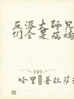 反派大师兄师妹们全是病娇免费看