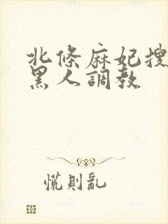 北条麻妃搜查官黑人调教