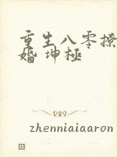 重生八零撩人军婚 坤极