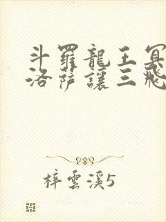 斗罗龙王冥帝哈洛萨让三飞免费阅读