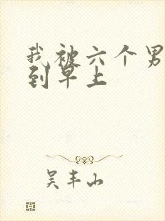 我被六个男人躁到早上