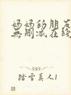 妈妈的朋友免费无删减在线观看