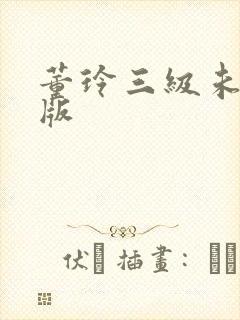 董玲三级未删减版