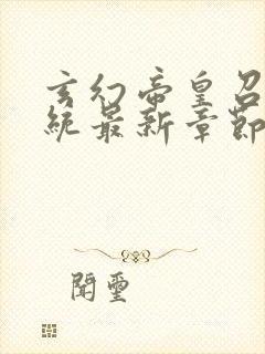 玄幻帝皇召唤系统最新章节