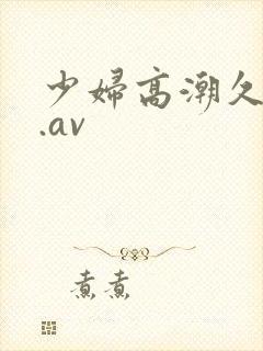 少妇高潮久久久.av