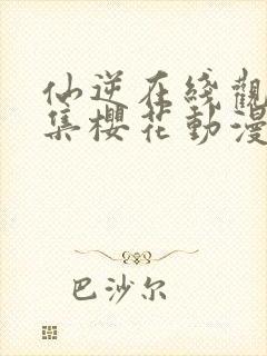 仙逆在线观看全集樱花动漫封面