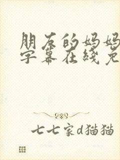 朋友的妈妈中文字幕在线免费观看