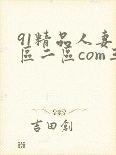 91精品人妻一区二区com三区蜜桃