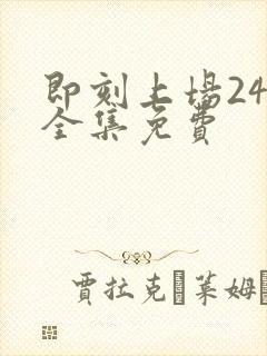 即刻上场24集全集免费