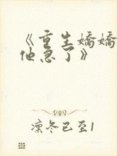 《重生娇娇不嫁他急了》