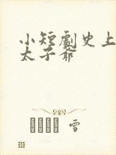 小短剧史上最强太子爷