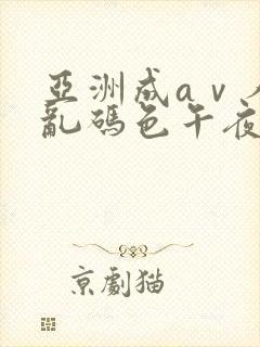 亚洲成aⅴ人片乱码色午夜