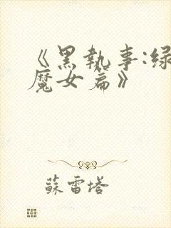 《黑执事:绿之魔女篇》