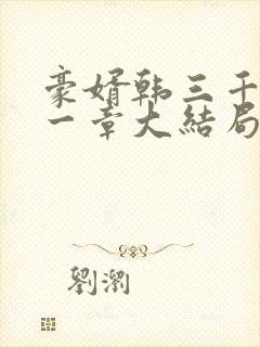 豪婿韩三千最后一章大结局