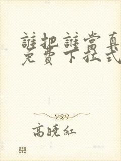 谁把谁当真漫画免费下拉式观看