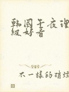 韩国午夜理伦三级好看