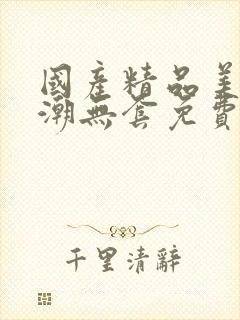 国产精品美女高潮无套免费