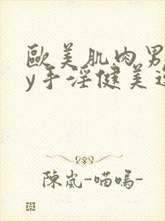 欧美肌肉男gay手淫健美运动员射精网站