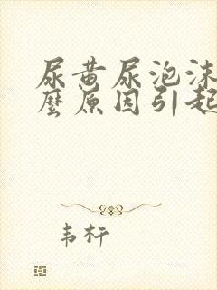 尿黄尿泡沫是什么原因引起的封面