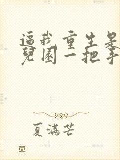 逼我重生是吧幼儿园一把手正版全文下载