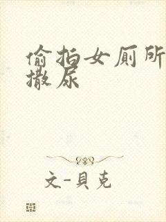 偷拍女厕所女人撒尿