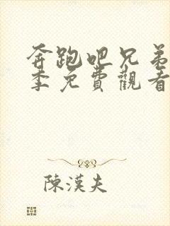 奔跑吧兄弟最新季免费观看完整版