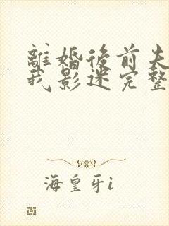 离婚后前夫成了我影迷完整版免费阅读