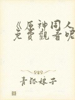 《原神同人动漫免费观看呢》