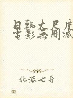 日韩大尺度爱情电影无删减