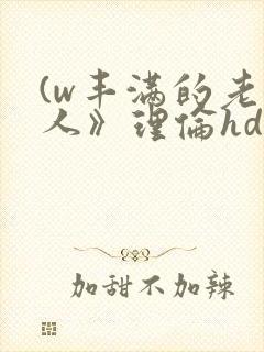 (w丰满的老女人》理伦hd