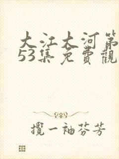 大江大河第3部53集免费观看星辰