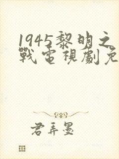 1945黎明之战电视剧免费观看