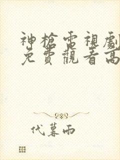 神枪电视剧全集免费观看高清完整版