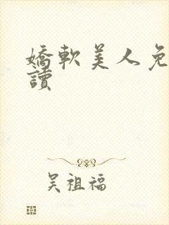 娇软美人免费阅读