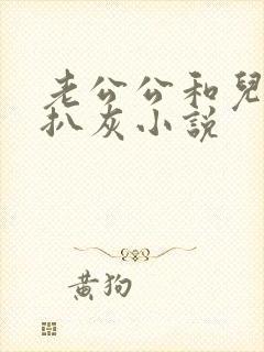 老公公和儿媳妇扒灰小说
