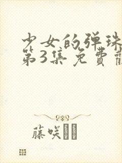 少女的弹珠汽水第3集免费观看