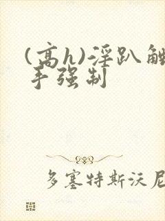 (高h)淫趴触手强制