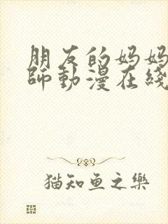 朋友的妈妈与老师动漫在线观看