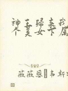 神王归来我有六个美女下属短剧封面