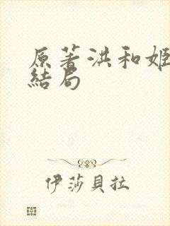 原著洪和姬青的结局