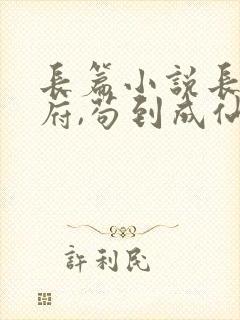 长篇小说长生仙府,苟到成仙全文阅读